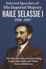 Selected Speeches of His Imperial Majesty Haile Selassie I: 1918–1967: Wisdom, Faith, and the Rise of Ethiopia’s Modern Era